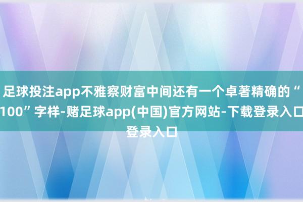 足球投注app不雅察财富中间还有一个卓著精确的“100”字样-赌足球app(中国)官方网站-下载登录入口