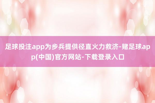 足球投注app为步兵提供径直火力救济-赌足球app(中国)官方网站-下载登录入口