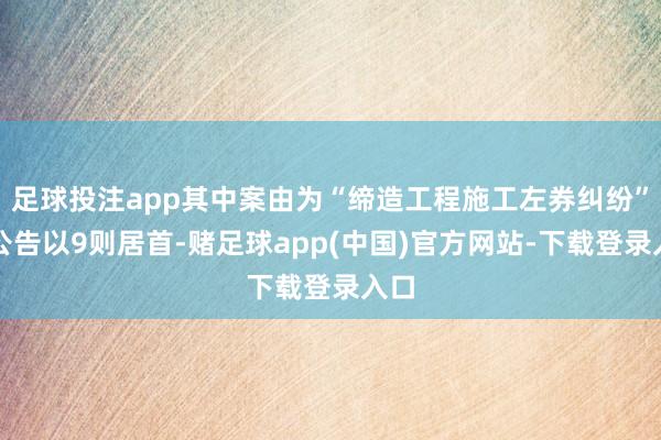 足球投注app其中案由为“缔造工程施工左券纠纷”的公告以9则居首-赌足球app(中国)官方网站-下载登录入口