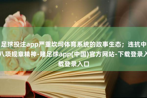 足球投注app严重坎坷体育系统的政事生态；违抗中央八项规章精神-赌足球app(中国)官方网站-下载登录入口