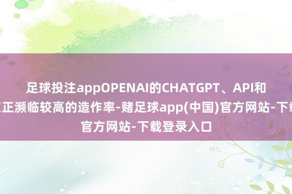 足球投注appOPENAI的CHATGPT、API和SORA现在正濒临较高的造作率-赌足球app(中国)官方网站-下载登录入口