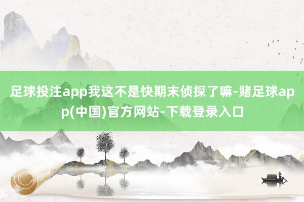 足球投注app我这不是快期末侦探了嘛-赌足球app(中国)官方网站-下载登录入口