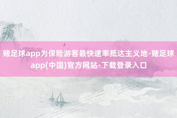 赌足球app为保险游客最快速率抵达主义地-赌足球app(中国)官方网站-下载登录入口