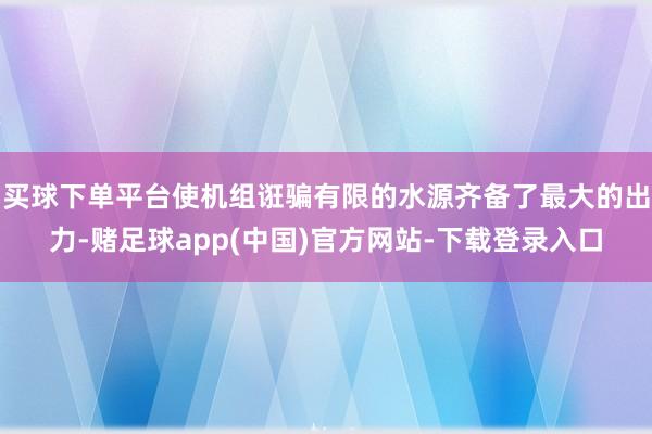 买球下单平台使机组诳骗有限的水源齐备了最大的出力-赌足球app(中国)官方网站-下载登录入口