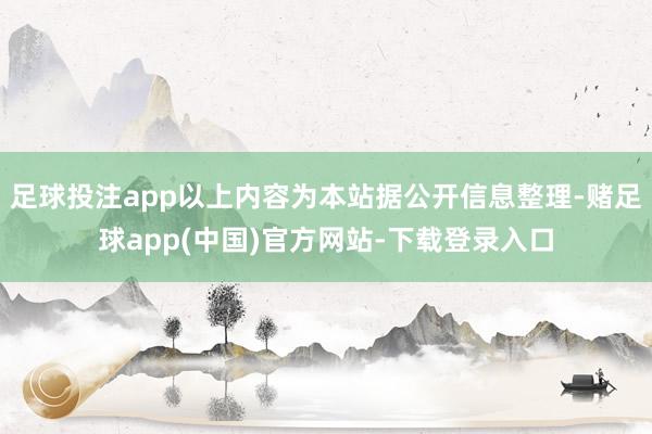 足球投注app以上内容为本站据公开信息整理-赌足球app(中国)官方网站-下载登录入口