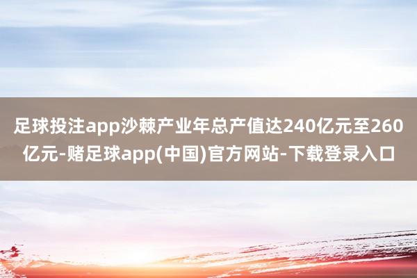 足球投注app沙棘产业年总产值达240亿元至260亿元-赌足球app(中国)官方网站-下载登录入口