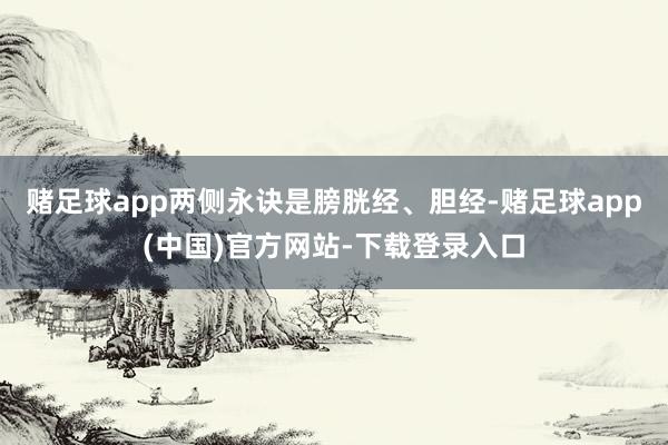 赌足球app两侧永诀是膀胱经、胆经-赌足球app(中国)官方网站-下载登录入口