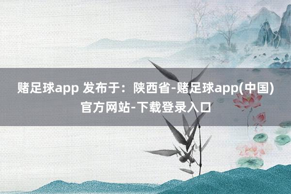 赌足球app 发布于：陕西省-赌足球app(中国)官方网站-下载登录入口