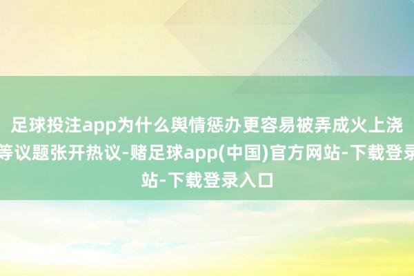 足球投注app为什么舆情惩办更容易被弄成火上浇油》等议题张开热议-赌足球app(中国)官方网站-下载登录入口