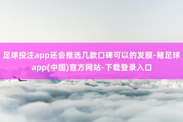 足球投注app还会推选几款口碑可以的发膜-赌足球app(中国)官方网站-下载登录入口
