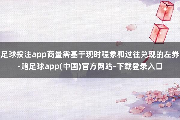 足球投注app商量需基于现时程象和过往兑现的左券-赌足球app(中国)官方网站-下载登录入口