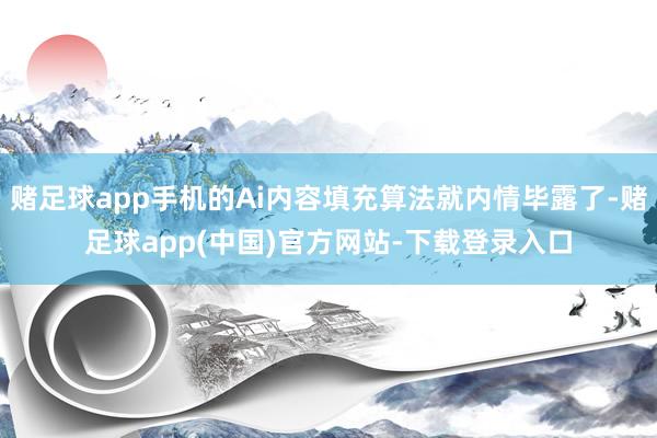 赌足球app手机的Ai内容填充算法就内情毕露了-赌足球app(中国)官方网站-下载登录入口