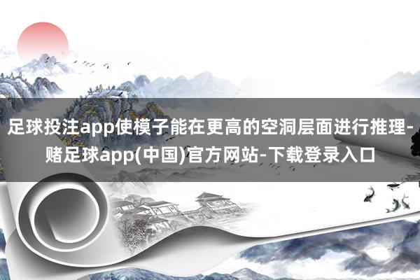 足球投注app使模子能在更高的空洞层面进行推理-赌足球app(中国)官方网站-下载登录入口