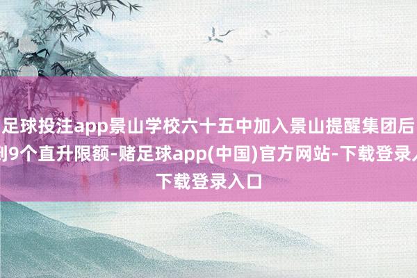 足球投注app景山学校六十五中加入景山提醒集团后得到9个直升限额-赌足球app(中国)官方网站-下载登录入口