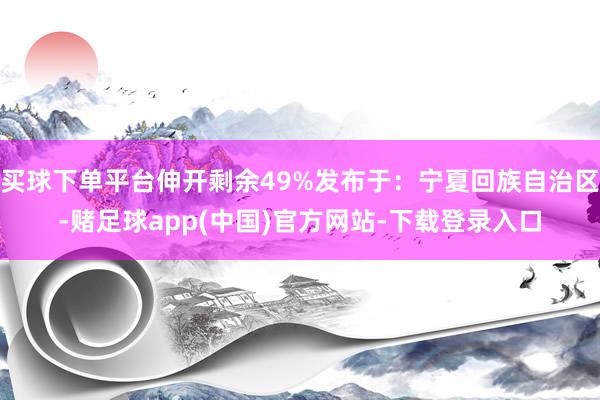 买球下单平台伸开剩余49%发布于：宁夏回族自治区-赌足球app(中国)官方网站-下载登录入口