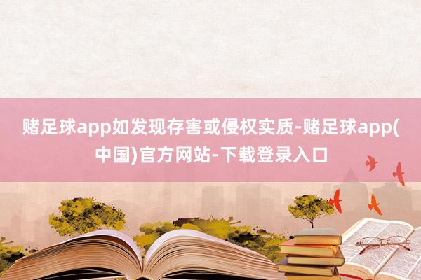 赌足球app如发现存害或侵权实质-赌足球app(中国)官方网站-下载登录入口