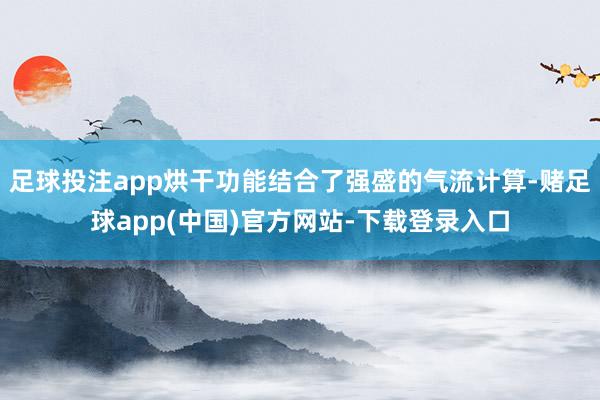 足球投注app烘干功能结合了强盛的气流计算-赌足球app(中国)官方网站-下载登录入口
