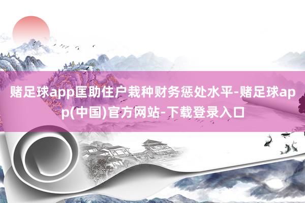 赌足球app匡助住户栽种财务惩处水平-赌足球app(中国)官方网站-下载登录入口