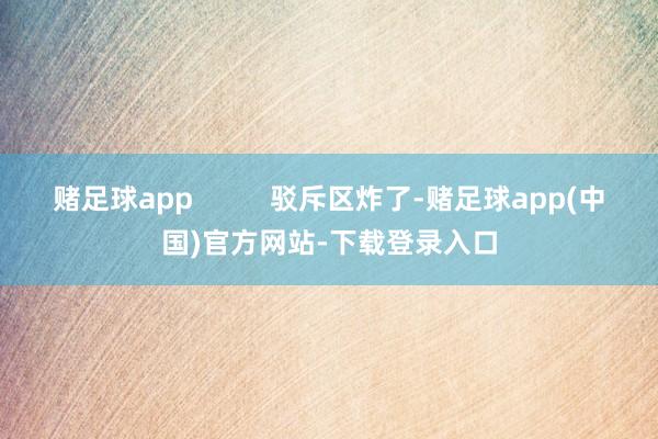 赌足球app          驳斥区炸了-赌足球app(中国)官方网站-下载登录入口