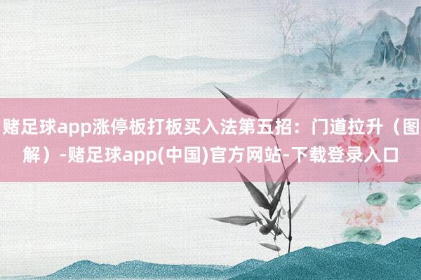 赌足球app涨停板打板买入法第五招：门道拉升（图解）-赌足球app(中国)官方网站-下载登录入口