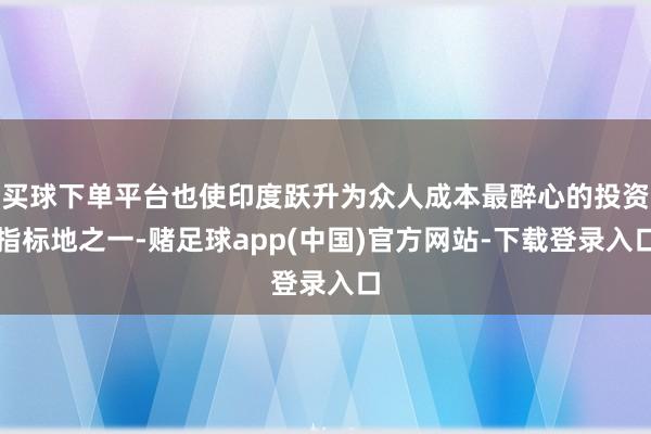 买球下单平台也使印度跃升为众人成本最醉心的投资指标地之一-赌足球app(中国)官方网站-下载登录入口