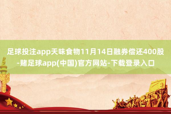 足球投注app天味食物11月14日融券偿还400股-赌足球app(中国)官方网站-下载登录入口
