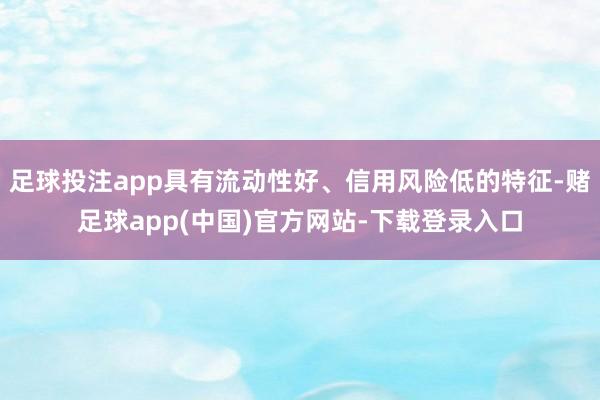 足球投注app具有流动性好、信用风险低的特征-赌足球app(中国)官方网站-下载登录入口