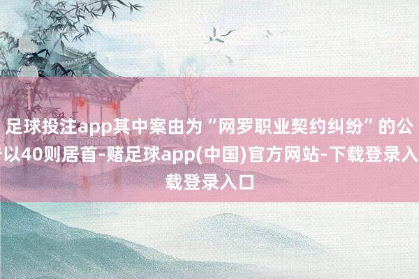 足球投注app其中案由为“网罗职业契约纠纷”的公告以40则居首-赌足球app(中国)官方网站-下载登录入口